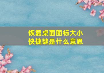 恢复桌面图标大小快捷键是什么意思