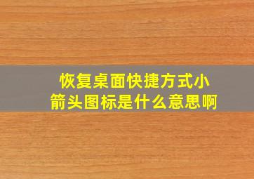 恢复桌面快捷方式小箭头图标是什么意思啊