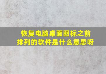 恢复电脑桌面图标之前排列的软件是什么意思呀