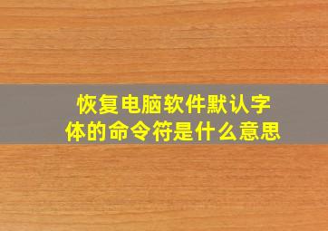 恢复电脑软件默认字体的命令符是什么意思