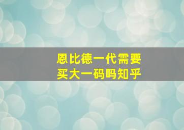 恩比德一代需要买大一码吗知乎