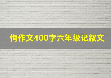 悔作文400字六年级记叙文