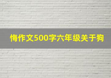 悔作文500字六年级关于狗