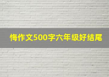 悔作文500字六年级好结尾