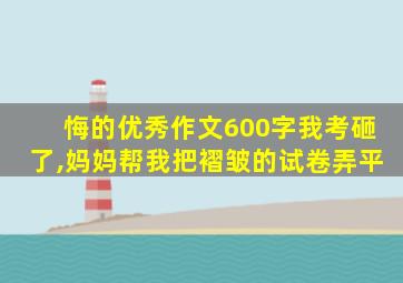 悔的优秀作文600字我考砸了,妈妈帮我把褶皱的试卷弄平