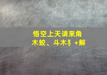 悟空上天请来角木蛟、斗木犭+解