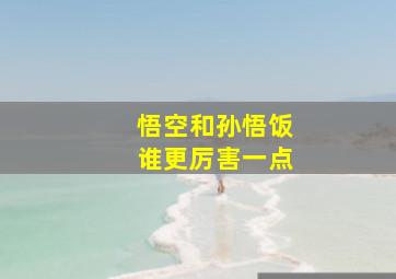 悟空和孙悟饭谁更厉害一点