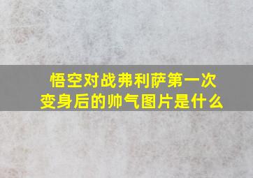 悟空对战弗利萨第一次变身后的帅气图片是什么