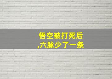 悟空被打死后,六脉少了一条