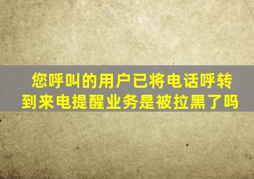 您呼叫的用户已将电话呼转到来电提醒业务是被拉黑了吗