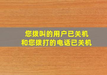 您拨叫的用户已关机和您拨打的电话已关机