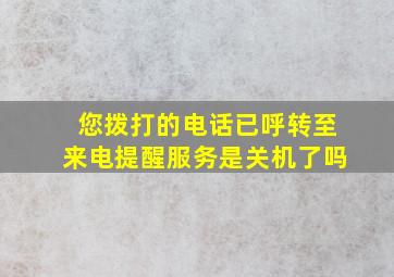 您拨打的电话已呼转至来电提醒服务是关机了吗