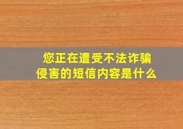 您正在遭受不法诈骗侵害的短信内容是什么