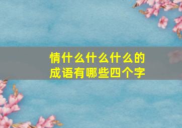 情什么什么什么的成语有哪些四个字