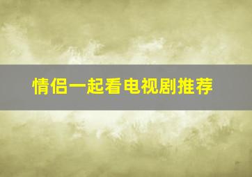 情侣一起看电视剧推荐