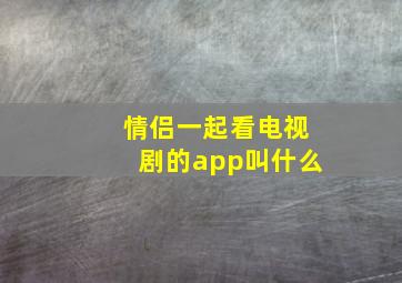 情侣一起看电视剧的app叫什么