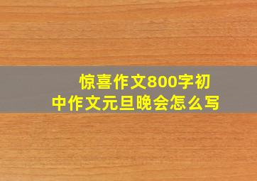 惊喜作文800字初中作文元旦晚会怎么写