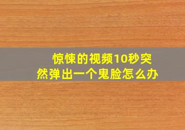 惊悚的视频10秒突然弹出一个鬼脸怎么办