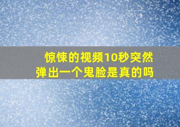 惊悚的视频10秒突然弹出一个鬼脸是真的吗