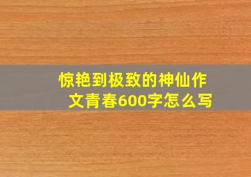 惊艳到极致的神仙作文青春600字怎么写