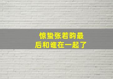 惊蛰张若昀最后和谁在一起了