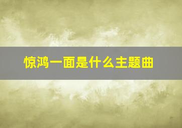 惊鸿一面是什么主题曲