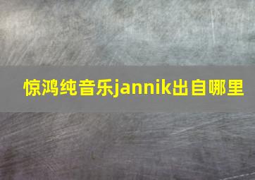 惊鸿纯音乐jannik出自哪里