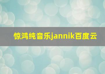 惊鸿纯音乐jannik百度云