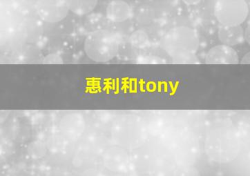 惠利和tony