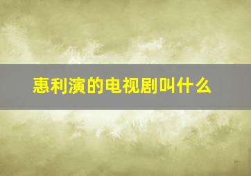 惠利演的电视剧叫什么