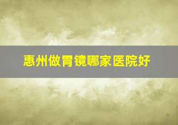 惠州做胃镜哪家医院好