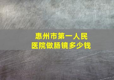 惠州市第一人民医院做肠镜多少钱