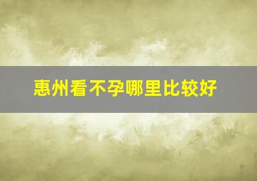 惠州看不孕哪里比较好