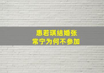 惠若琪结婚张常宁为何不参加