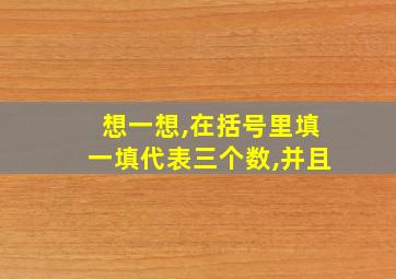 想一想,在括号里填一填代表三个数,并且