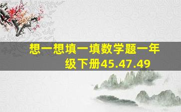 想一想填一填数学题一年级下册45.47.49