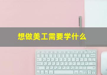 想做美工需要学什么