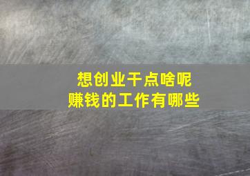 想创业干点啥呢赚钱的工作有哪些