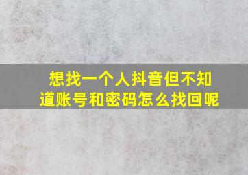 想找一个人抖音但不知道账号和密码怎么找回呢