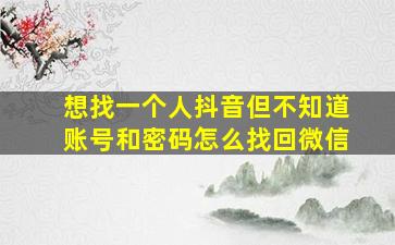 想找一个人抖音但不知道账号和密码怎么找回微信