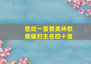 想找一首赞美诗歌荣耀归主名四十首