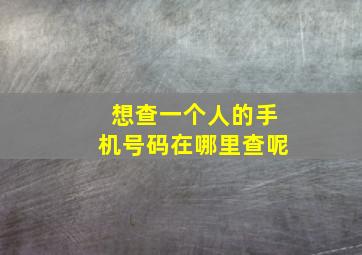 想查一个人的手机号码在哪里查呢