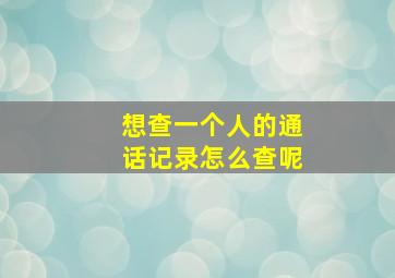 想查一个人的通话记录怎么查呢