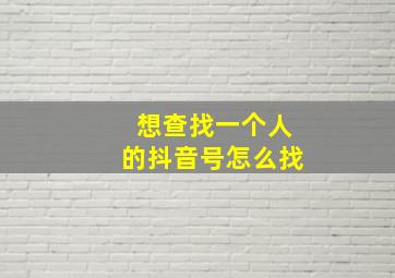 想查找一个人的抖音号怎么找