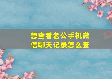 想查看老公手机微信聊天记录怎么查