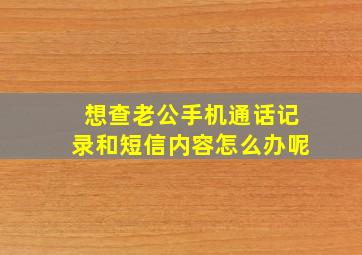 想查老公手机通话记录和短信内容怎么办呢