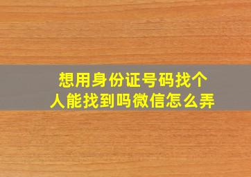 想用身份证号码找个人能找到吗微信怎么弄