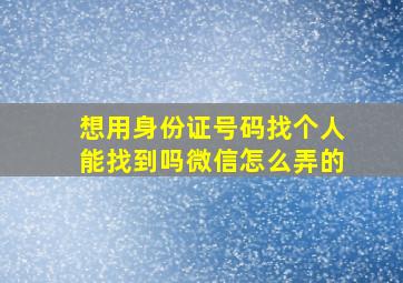 想用身份证号码找个人能找到吗微信怎么弄的