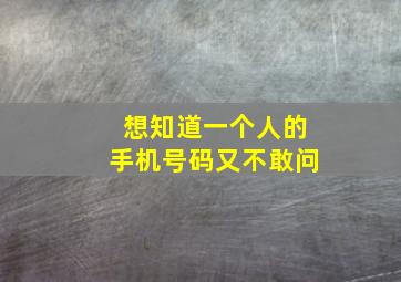 想知道一个人的手机号码又不敢问