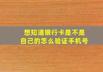 想知道银行卡是不是自己的怎么验证手机号